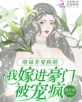 继妹非要换婚,我嫁进豪门被宠疯