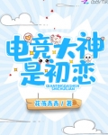 电竞大神是初恋小说免费阅读笔趣阁