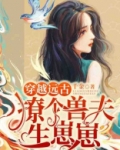穿越远古：撩个兽夫生崽崽