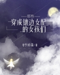 穿成镶边女配的她们鹿野修哉