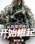 从我是特种兵开始崛起 最新章节 无弹窗