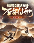 绑定小世界,打造万古仙朝全集下载