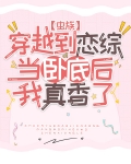 穿越到恋综当卧底后我真香了[虫族]免费txt