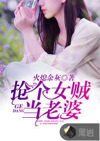 抢个女贼当老婆小说txt